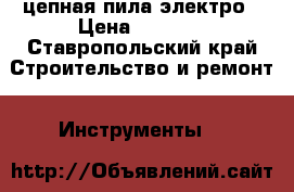 цепная пила электро › Цена ­ 2 880 - Ставропольский край Строительство и ремонт » Инструменты   